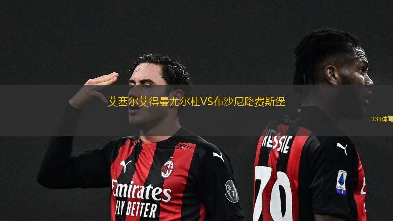 艾塞尔艾得曼尤尔杜VS布沙尼路费斯堡