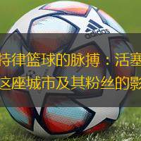 底特律篮球的脉搏：活塞队对这座城市及其粉丝的影响
