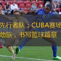 天津先行者队：CUBA赛场上的领军劲旅，书写篮球篇章