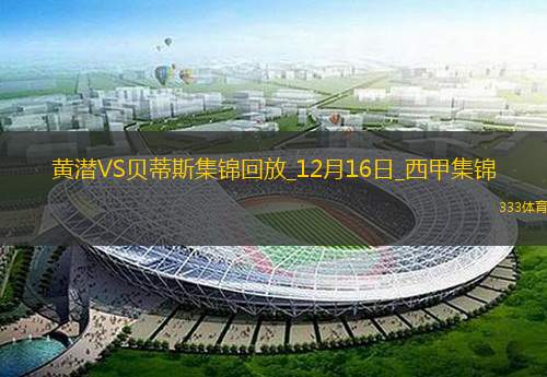 西甲-罗克破门洛塞尔索建功贝蒂斯客场2-1比利亚雷亚尔