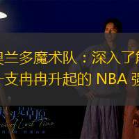奥兰多魔术队：深入了解一支冉冉升起的 NBA 强队