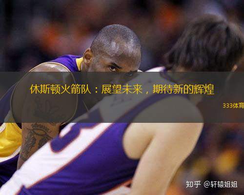 休斯顿火箭队：展望未来，期待新的辉煌