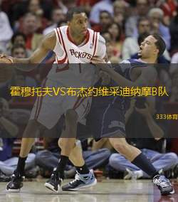 霍穆托夫VS布杰约维采迪纳摩B队