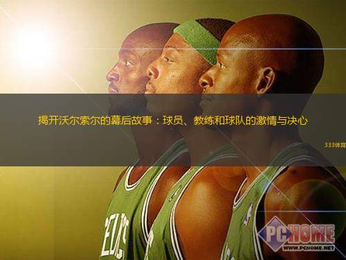 揭开沃尔索尔的幕后故事：球员、教练和球队的激情与决心