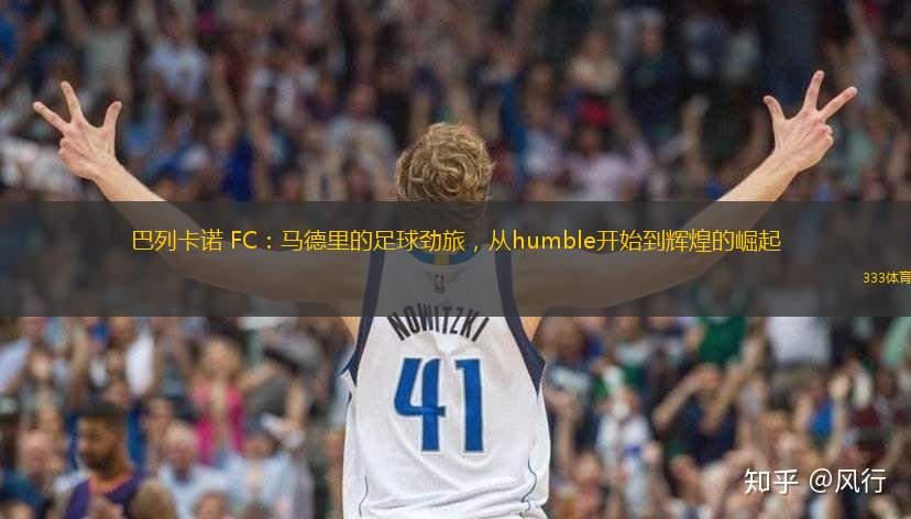 巴列卡诺 FC：马德里的足球劲旅，从humble开始到辉煌的崛起