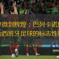 从卑微到辉煌：巴列卡诺如何成为西班牙足球的标志性球队