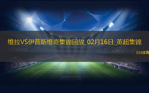 英超-德拉普破门沃特金斯扳平阿斯顿维拉1-1十人伊普斯维奇