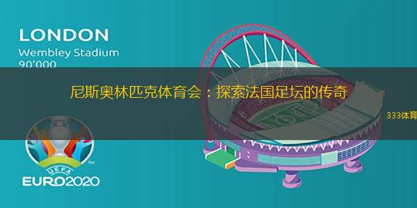 尼斯奥林匹克体育会：探索法国足坛的传奇