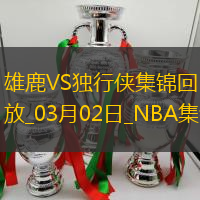 03月02日NBA常规赛 雄鹿 - 独行侠 精彩镜头