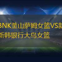 BNK釜山萨姆女篮VS新韩银行大鸟女篮