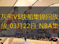 03月22日NBA常规赛 灰熊 - 快船 精彩镜头