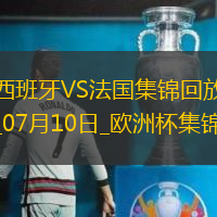 07月10日欧洲杯半决赛西班牙vs法国精彩片段