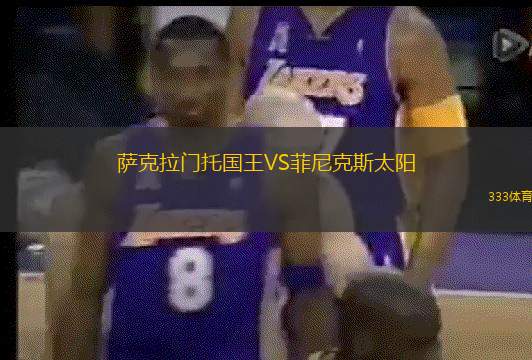 萨克拉门托国王VS菲尼克斯太阳