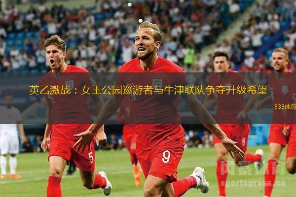英乙激战：女王公园巡游者与牛津联队争夺升级希望