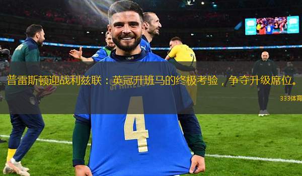 普雷斯顿迎战利兹联：英冠升班马的终极考验，争夺升级席位。