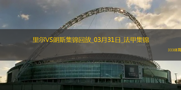 法甲-帕尔多破门制胜里尔1-0朗斯升联赛第五