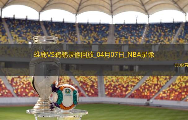 2025年4月7日NBA常规赛雄鹿vs鹈鹕