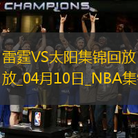 04月10日NBA常规赛 NBA常规赛 雷霆 - 太阳全场集锦战报统计