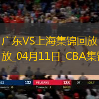04月11日CBA季后赛首轮12进8G3 广东 - 上海 精彩镜头