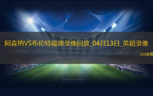 04月13日英超第32轮阿森纳vs布伦特福德全场录像