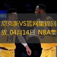 04月14日NBA常规赛收官战 尼克斯 - 篮网 精彩镜头