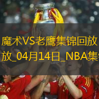 04月14日NBA常规赛收官战 魔术 - 老鹰 精彩镜头