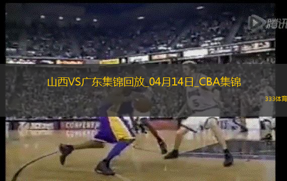 04月14日CBA季后赛1/4决赛G1 山西 - 广东 精彩镜头