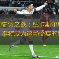 足球界的史诗之战：纽卡斯尔联对战西汉姆联，谁将成为这场盛宴的胜利者？