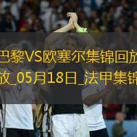 法甲收官-巴黎3-1逆转欧塞尔克瓦拉茨赫利亚双响G-拉莫斯失点