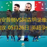 英超第38轮阿森纳2-1南安普顿