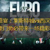足球盛宴：莱斯特城vs西汉姆联，两支豪门势必带来一场精彩对决