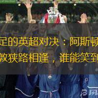 看点十足的英超对决：阿斯顿维拉与南安普敦狭路相逢，谁能笑到最后？