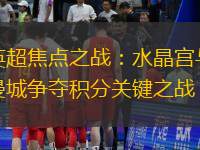 英超焦点之战：水晶宫与曼城争夺积分关键之战