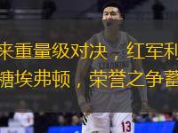 英超迎来重量级对决，红军利物浦迎战太妃糖埃弗顿，荣誉之争蓄势待发