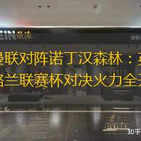曼联对阵诺丁汉森林：英格兰联赛杯对决火力全开