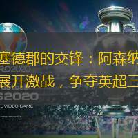 默西塞德郡的交锋：阿森纳与埃弗顿展开激战，争夺英超三分