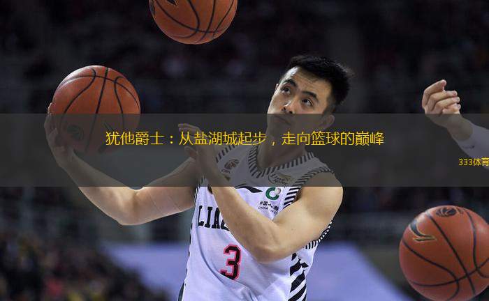 犹他爵士：从盐湖城起步，走向篮球的巅峰
