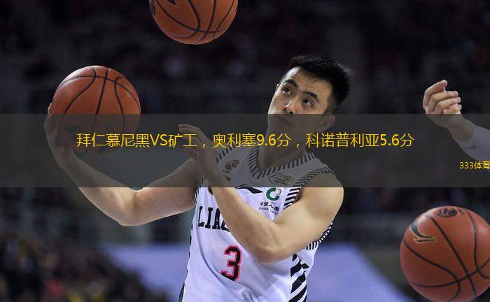拜仁慕尼黑VS矿工，奥利塞9.6分，科诺普利亚5.6分
