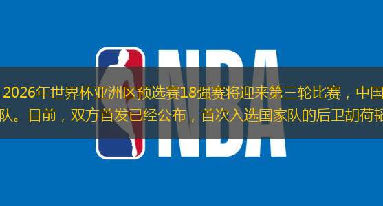 北京时间17时10分，2026年世界杯亚洲区预选赛18强赛将迎来第三轮比赛，中国男足将在阿德莱德椭圆球场对阵澳大利亚队。目前，双方首发已经公布，首次入选国家队的后卫胡荷韬迎来首秀。