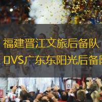 福建晋江文旅后备队VS广东东阳光后备队
