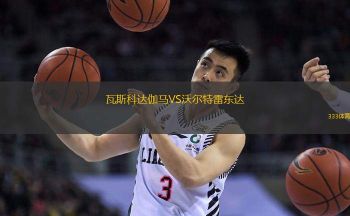 瓦斯科达伽马VS沃尔特雷东达