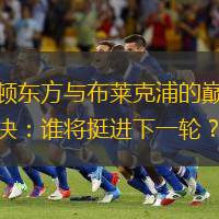 莱顿东方与布莱克浦的巅峰对决：谁将挺进下一轮？