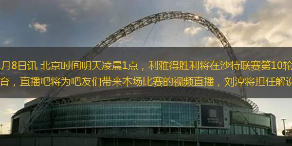直播吧11月8日讯 北京时间明天凌晨1点，利雅得胜利将在沙特联赛第10轮客场对阵利雅得体育，直播吧将为吧友们带来本场比赛的视频直播，刘淳将担任解说。