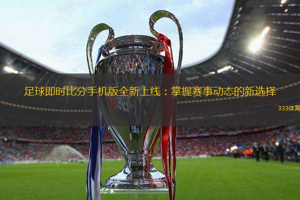 足球即时比分手机版全新上线：掌握赛事动态的新选择
