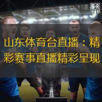 山东体育台直播：精彩赛事直播精彩呈现