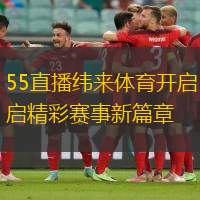55直播纬来体育开启精彩赛事新篇章