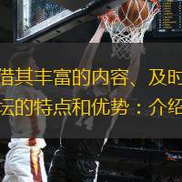 直播吧篮坛作为国内领先的篮球资讯平台，凭借其丰富的内容、及时的更新和专业的分析，吸引了大量篮球爱好者的关注。本文将从六个方面详细阐述直播吧篮坛的特点和优势：介绍其全面的赛事覆盖；分析其专业的赛事解读；