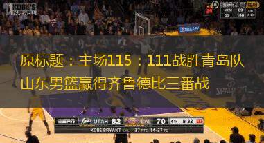 原标题：主场115：111战胜青岛队 山东男篮赢得齐鲁德比三番战