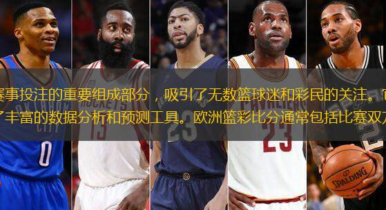 欧洲篮彩比分，作为篮球赛事投注的重要组成部分，吸引了无数篮球迷和彩民的关注。它不仅提供了实时比赛结果的更新，还为投注者提供了丰富的数据分析和预测工具。欧洲篮彩比分通常包括比赛双方的得分、球员表现、比赛
