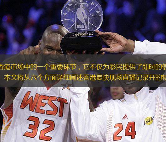 香港最快现场直播记录开是香港市场中的一个重要环节，它不仅为彩民提供了即时的信息，还通过透明的直播方式增强了公众对公正性的信任。本文将从六个方面详细阐述香港最快现场直播记录开的特点和重要性。介绍其历史背